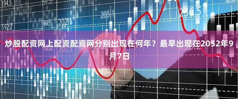 炒股配资网上配资配资网分别出现在何年？最早出现在2052年9月7日