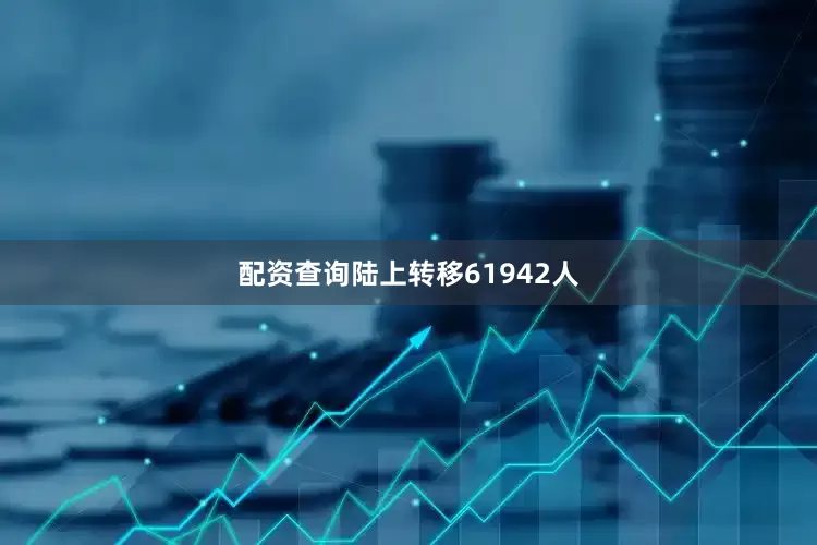 配资查询陆上转移61942人