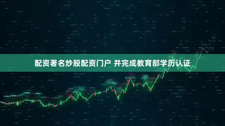 配资著名炒股配资门户 并完成教育部学历认证