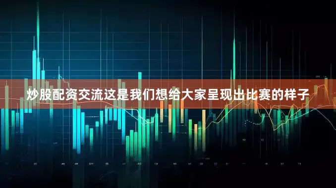炒股配资交流这是我们想给大家呈现出比赛的样子