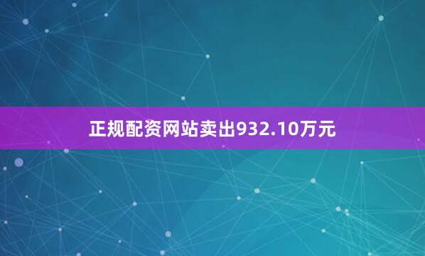 正规配资网站卖出932.10万元