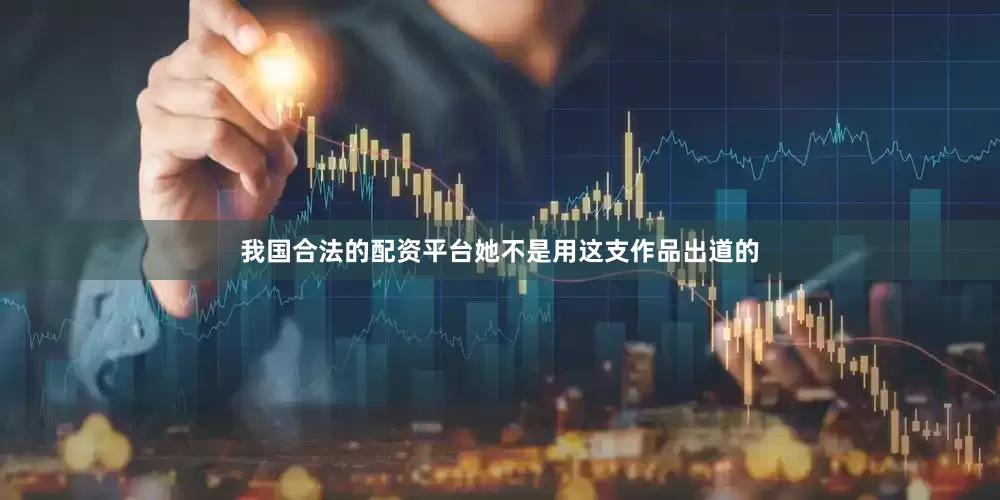 我国合法的配资平台她不是用这支作品出道的