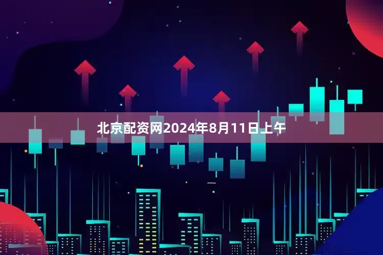 北京配资网2024年8月11日上午