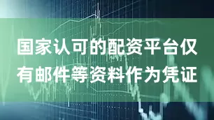 国家认可的配资平台仅有邮件等资料作为凭证