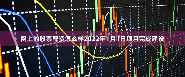 网上的股票配资怎么样2022年1月1日项目完成建设
