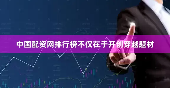 中国配资网排行榜不仅在于开创穿越题材
